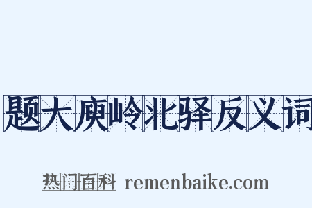 题大庾岭北驿反义词是什么意思的图片
